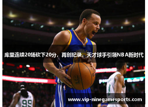 库里连续20场砍下20分，再创纪录，天才球手引领NBA新时代