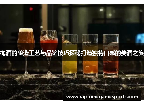 梅酒的酿造工艺与品鉴技巧探秘打造独特口感的美酒之旅