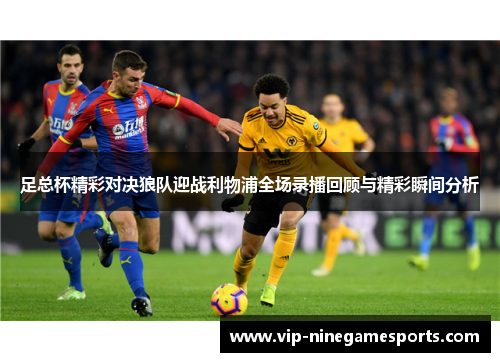 足总杯精彩对决狼队迎战利物浦全场录播回顾与精彩瞬间分析