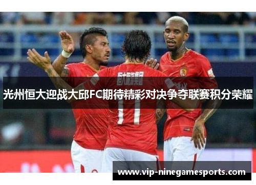 光州恒大迎战大邱FC期待精彩对决争夺联赛积分荣耀